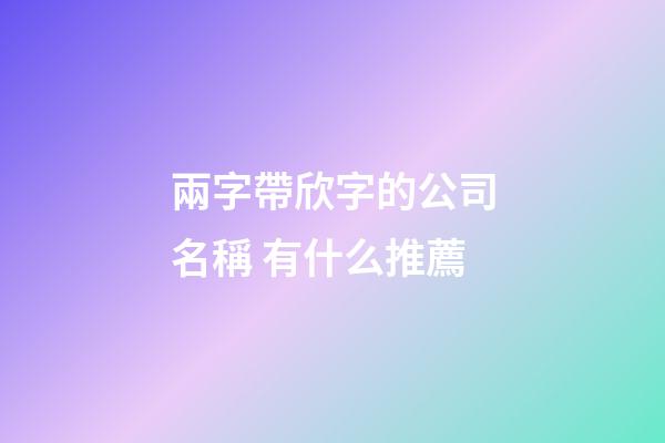 兩字帶欣字的公司名稱 有什么推薦-第1張-公司起名-玄機派